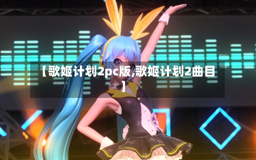【歌姬计划2pc版,歌姬计划2曲目】-第1张图片