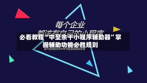 必看教程“中至余干小程序辅助器”掌握辅助功能必胜规则-第1张图片