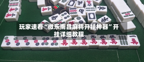 玩家速看“微乐南昌麻将开挂神器”开挂详细教程-第1张图片