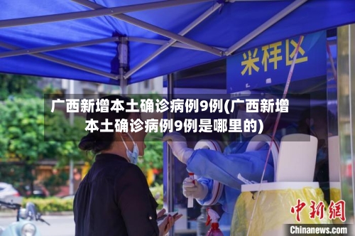 广西新增本土确诊病例9例(广西新增本土确诊病例9例是哪里的)-第1张图片