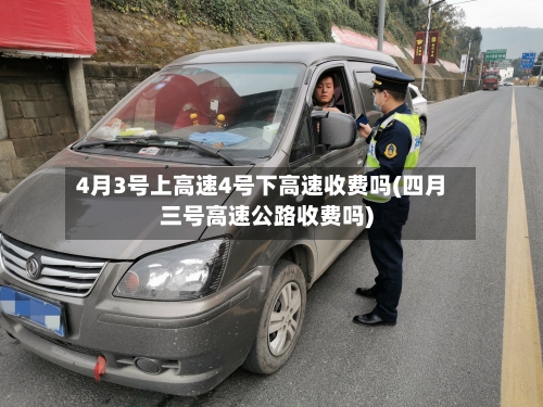 4月3号上高速4号下高速收费吗(四月三号高速公路收费吗)-第1张图片