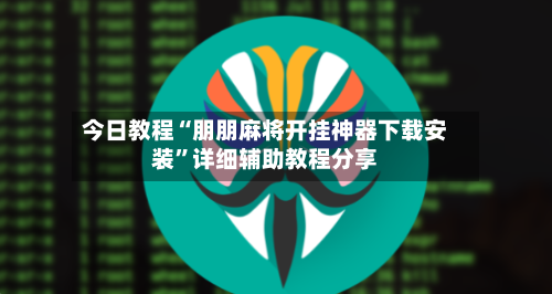 今日教程“朋朋麻将开挂神器下载安装	”详细辅助教程分享-第1张图片