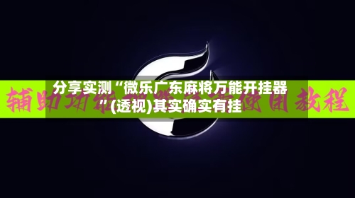 分享实测“微乐广东麻将万能开挂器	”(透视)其实确实有挂-第1张图片