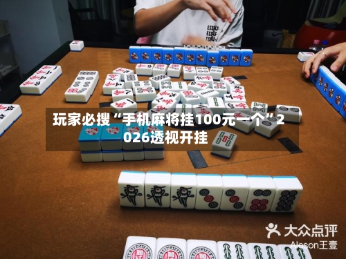 玩家必搜“手机麻将挂100元一个	”2026透视开挂-第1张图片