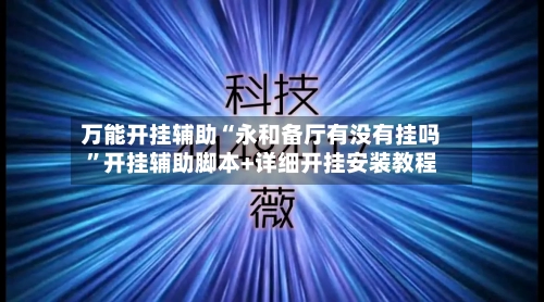 万能开挂辅助“永和备厅有没有挂吗	”开挂辅助脚本+详细开挂安装教程-第1张图片