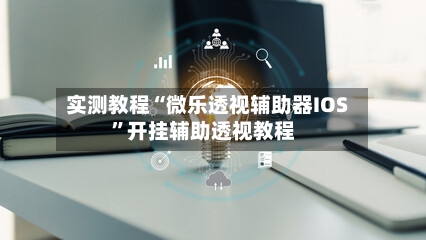 实测教程“微乐透视辅助器IOS	”开挂辅助透视教程-第1张图片