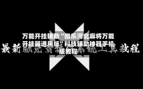 万能开挂辅助“微乐河北麻将万能开挂器通用版”科技辅助神器手机版教程-第1张图片