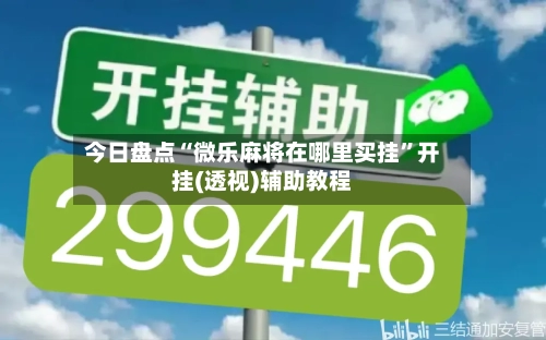 今日盘点“微乐麻将在哪里买挂”开挂(透视)辅助教程-第1张图片