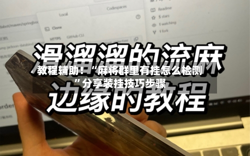 教程辅助！“麻将群里有挂怎么检测”分享装挂技巧步骤-第1张图片