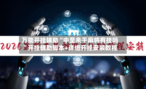 万能开挂辅助“中至余干麻将有挂吗”开挂辅助脚本+详细开挂安装教程-第1张图片