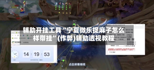 辅助开挂工具“宁夏微乐捉麻子怎么样带挂”(作弊)辅助透视教程-第1张图片