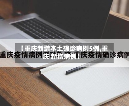 【重庆新增本土确诊病例5例,重庆 新增病例】-第1张图片