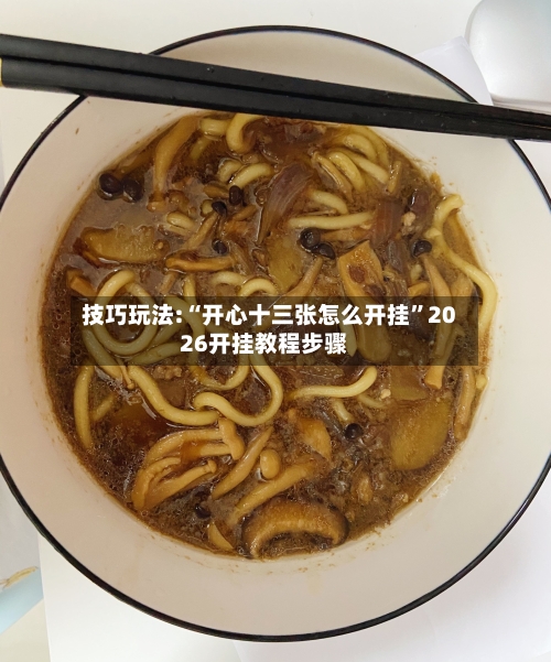 技巧玩法:“开心十三张怎么开挂”2026开挂教程步骤-第1张图片