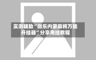 实测辅助“微乐内蒙麻将万能开挂器	”分享用挂教程-第1张图片