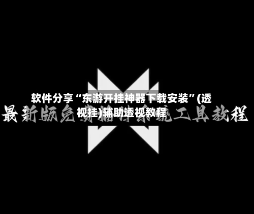 软件分享“东游开挂神器下载安装	”(透视挂)辅助透视教程-第1张图片