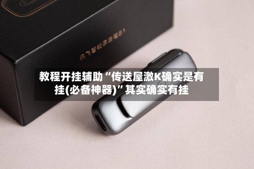 教程开挂辅助“传送屋激K确实是有挂(必备神器)”其实确实有挂-第1张图片