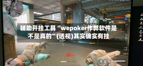 辅助开挂工具“wepoker作弊软件是不是真的”(透视)其实确实有挂-第1张图片