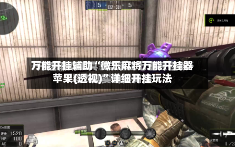 万能开挂辅助“微乐麻将万能开挂器苹果(透视)	”详细开挂玩法-第1张图片