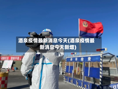 酒泉疫情最新消息今天(酒泉疫情最新消息今天新增)-第1张图片