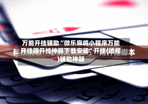 万能开挂辅助“微乐麻将小程序万能开挂器开挂神器下载安装	”开挂(透视)辅助神器-第1张图片