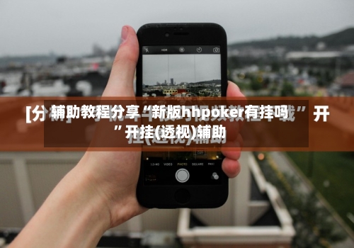 辅助教程分享“新版hhpoker有挂吗”开挂(透视)辅助-第1张图片