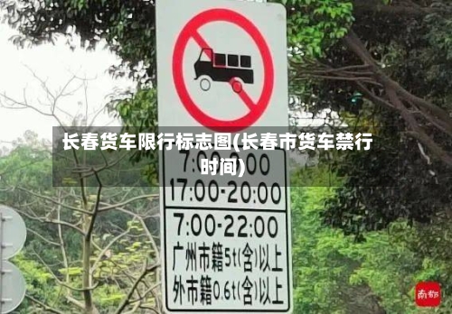 长春货车限行标志图(长春市货车禁行时间)-第1张图片