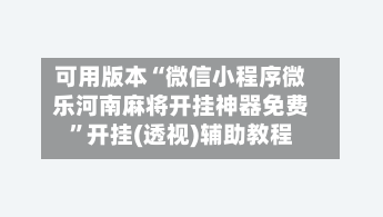 可用版本“微信小程序微乐河南麻将开挂神器免费”开挂(透视)辅助教程-第1张图片