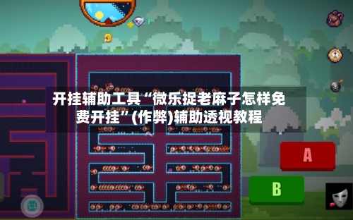 开挂辅助工具“微乐捉老麻子怎样免费开挂	”(作弊)辅助透视教程-第1张图片