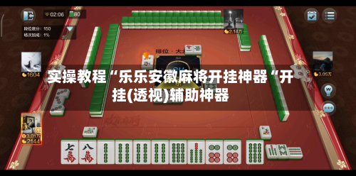 实操教程“乐乐安徽麻将开挂神器“开挂(透视)辅助神器-第1张图片