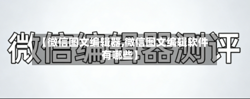 【微信图文编辑器,微信图文编辑软件有哪些】-第1张图片