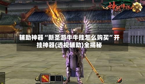 辅助神器“新圣游牛牛挂怎么购买	”开挂神器{透视辅助}全揭秘-第1张图片