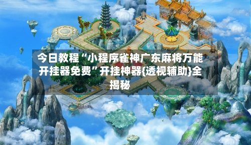 今日教程“小程序雀神广东麻将万能开挂器免费”开挂神器{透视辅助}全揭秘-第1张图片