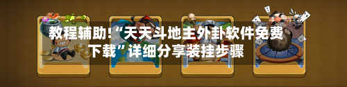 教程辅助!“天天斗地主外卦软件免费下载	”详细分享装挂步骤-第1张图片