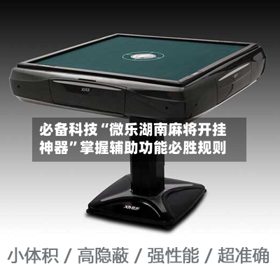 必备科技“微乐湖南麻将开挂神器”掌握辅助功能必胜规则-第1张图片