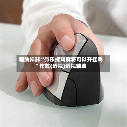 辅助神器“微乐捉鸡麻将可以开挂吗”作弊(透视)透视辅助-第1张图片