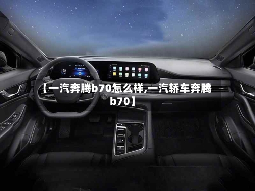 【一汽奔腾b70怎么样,一汽轿车奔腾b70】-第1张图片