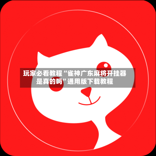 玩家必看教程“雀神广东麻将开挂器是真的吗”通用版下载教程-第1张图片