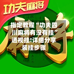 指定教程“功夫四川麻将有没有挂”透视挂!详细分享装挂步骤-第1张图片