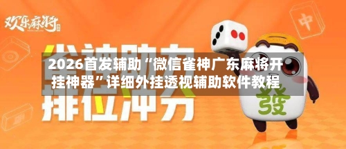 2026首发辅助“微信雀神广东麻将开挂神器	”详细外挂透视辅助软件教程-第1张图片