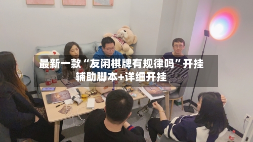 最新一款“友闲棋牌有规律吗	”开挂辅助脚本+详细开挂-第1张图片