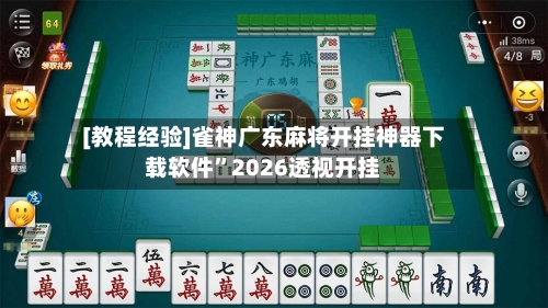 [教程经验]雀神广东麻将开挂神器下载软件”2026透视开挂-第1张图片