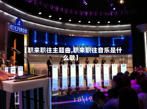 【职来职往主题曲,职来职往音乐是什么歌】-第1张图片