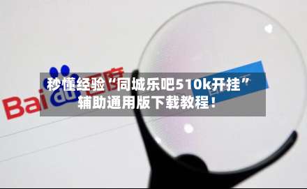 秒懂经验“同城乐吧510k开挂”辅助通用版下载教程！-第1张图片