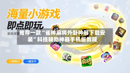 推荐一款“雀神麻将外卦神器下载安装”科技辅助神器手机版教程-第1张图片