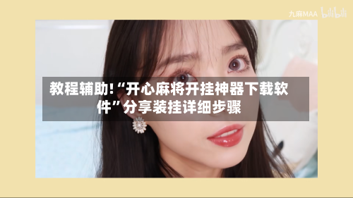 教程辅助!“开心麻将开挂神器下载软件”分享装挂详细步骤-第1张图片