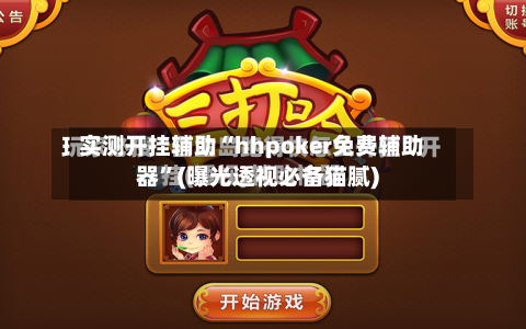实测开挂辅助“hhpoker免费辅助器”(曝光透视必备猫腻)-第1张图片