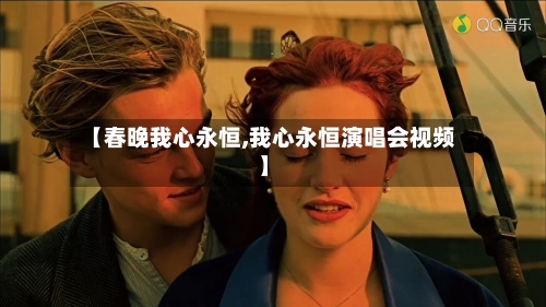 【春晚我心永恒,我心永恒演唱会视频】-第1张图片