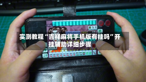 实测教程“吉祥麻将手机版有挂吗”开挂辅助详细步骤-第1张图片