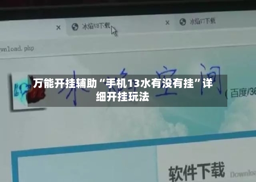 万能开挂辅助“手机13水有没有挂”详细开挂玩法-第1张图片