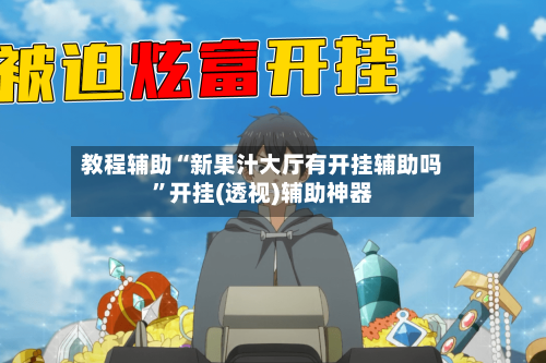 教程辅助“新果汁大厅有开挂辅助吗”开挂(透视)辅助神器-第1张图片